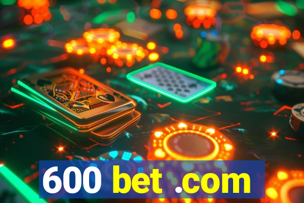 600 bet .com